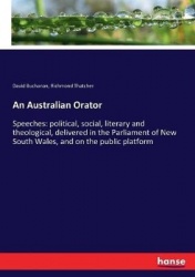 An Australian Orator - Speeches: political, social, literary and theological, delivered in the Parliament of New South Wales, an