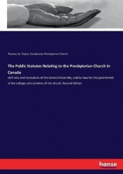 The Public Statutes Relating to the Presbyterian Church in Canada - with acts and resolutions of the General Assembly, and by-la
