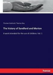 The history of Sandford and Merton - A work intended for the use of children. Vol. 1