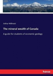 The mineral wealth of Canada - A guide for students of economic geology