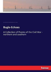 Bugle-Echoes - A Collection of Poems of the Civil War - northern and southern