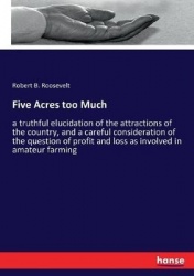Five Acres too Much - a truthful elucidation of the attractions of the country, and a careful consideration of the question of p