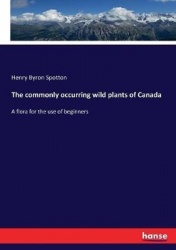 The commonly occurring wild plants of Canada - A flora for the use of beginners