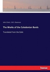 The Works of the Caledonian Bards - Translated from the Galic