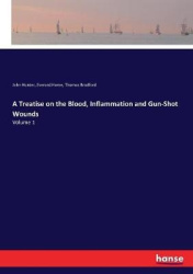 A Treatise on the Blood, Inflammation and Gun-Shot Wounds - Volume 1