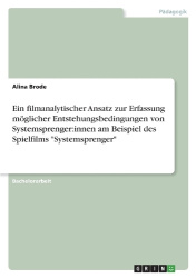Ein filmanalytischer Ansatz zur Erfassung möglicher Entstehungsbedingungen von Systemsprenger - innen am Beispiel des Spielfilms