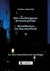 Die verborgene Kriminalität - Straftaten im Dunkelfeld II: Kriminologische Fallbeispiele verdeckter Gewalt in dysfunktionalen Fa