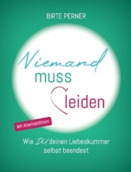 Niemand muss leiden! - Wie DU deinen Liebeskummer selbst beendest