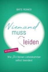 Niemand muss leiden! - Wie DU deinen Liebeskummer selbst beendest
