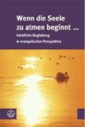 Wenn Die Seele Zu Atmen Beginnt ... - Geistliche Begleitung in Evangelischer Perspektive