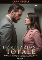 Dominazione Totale - Romanzo Erotico Romantico con Scene di Sesso e di Sottomissione. Volume 3