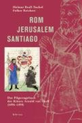 Rom – Jerusalem – Santiago - Das Pilgertagebuch des Ritters Arnold von Harff (1496–1498)