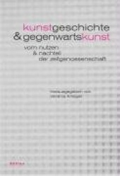 Kunstgeschichte Und Gegenwartskunst - Vom Nutzen Und Nachteil Der Zeitgenossenschaft