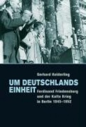 Um Deutschlands Einheit - Ferdinand Friedensburg und der Kalte Krieg in Berlin 1945-1952