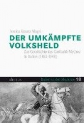 Der umkämpfte Volksheld - Zur Geschichte des Garibaldi-Mythos in Italien (1882-1948)