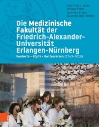Die Medizinische Fakultät der Friedrich-Alexander-Universität Erlangen-Nürnberg - Kontexte – Köpfe – Kontroversen (1743–2018)