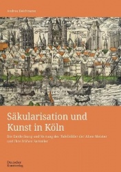 Säkularisation und Kunst in Köln - Die Entdeckung und Rettung der Tafelbilder der Alten Meister und ihre frühen Sammler