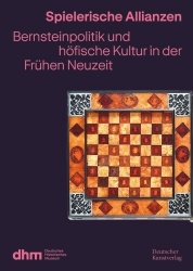 Spielerische Allianzen - Bernsteinpolitik und höfische Kultur in der Frühen Neuzeit