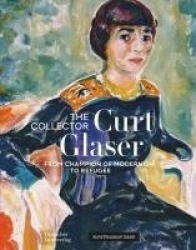 Der Sammler Curt Glaser / the Collector Curt Glaser - Vom Verfechter Der Moderne Zum Verfolgten / from Champion of Modernism to 
