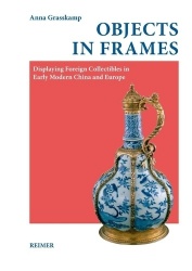 Objects in Frames - Displaying Foreign Collectibles in Early Modern China and Europe