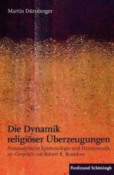 Die Dynamik Religiöser Überzeugungen - Postanalytische Epistemologie Und Hermeneutik Im Gespräch Mit Robert B. Brandom