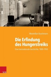 Die Erfindung des Hungerstreiks - Eine transnationale Geschichte, 1880--1950