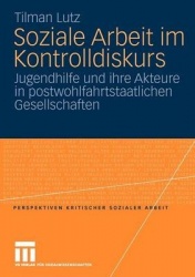 Soziale Arbeit im Kontrolldiskurs - Jugendhilfe und ihre Akteure in postwohlfahrtstaatlichen Gesellschaften