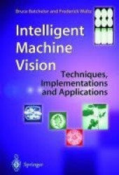 Intelligent Machine Vision - Techniques, Implementations and Applications