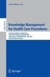 Knowledge Management for Health Care Procedures - From Knowledge to Global Care, AIME 2007 Workshop K4CARE 2007, Amsterdam, The 