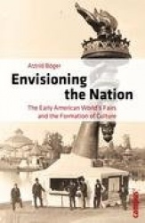 Envisioning the Nation - The Early American World's Fairs and the Formation of Culture