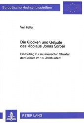 Die Glocken Und Gelaeute Des Nicolaus Jonas Sorber - Ein Beitrag Zur Musikalischen Struktur Der Gelaeute Im 18. Jahrhundert