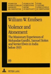 Violence and Atonement - Missionary Experiences of Mohandas Gandhi, Samuel Stokes and Verrier Elwin in India Before 1935