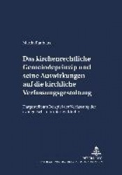 Das Kirchenrechtliche Gemeindeprinzip Und Seine Auswirkungen Auf Die Kirchliche Verfassungsgestaltung - Dargestellt Am Beispiel 