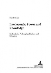 Intellectuals, Power, and Knowledge - Studies in the Philosophy of Culture and Education