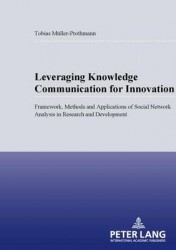 Leveraging Knowledge Communication for Innovation - Framework, Methods and Applications of Social Network Analysis in Research a