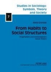 From Habits to Social Structures - Pragmatism and Contemporary Social Theory