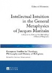 Intellectual Intuition in the General Metaphysics of Jacques Maritain - A Study in the History of the Methodology of Classical M