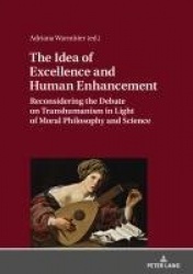 The Idea of Excellence and Human Enhancement - Reconsidering the Debate on Transhumanism in Light of Moral Philosophy and Scienc
