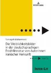 Die Weiblichkeitsbilder in der deutschsprachigen Erzaehlliteratur von Autorinnen iranischer Herkunft