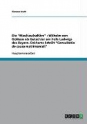 Die Maultaschaffare - Wilhelm von Ockham als Gutachter am Hofe Ludwigs des Bayern. Ockhams Schrift Consultatio de causa matrimon