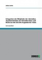 Integration der Mitglieder der römischen Auxiliareinheiten im römischen Heer und Reich von der Zeit des Augustus bis Traian