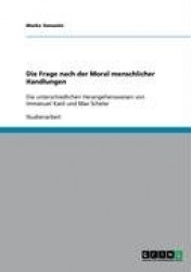 Die Frage nach der Moral menschlicher Handlungen - Die unterschiedlichen Herangehensweisen von Immanuel Kant und Max Scheler