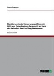Marktorientierte Steuerungsgrößen mit Hilfe von Datenbanken. Dargestellt am Profiling Warehouse