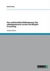 Der multimediale Bildungsweg - Das selbstgesteuerte Lernen am Beispiel E-Learning