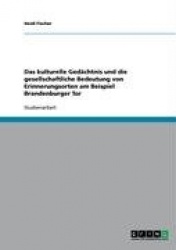 Das kulturelle Gedächtnis und die gesellschaftliche Bedeutung von Erinnerungsorten am Beispiel Brandenburger Tor
