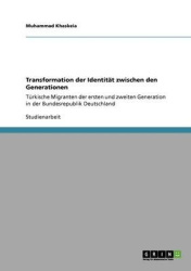 Transformation der Identitat zwischen den Generationen - Turkische Migranten der ersten und zweiten Generation in der Bundesrepu