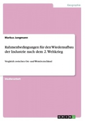 Rahmenbedingungen für den Wiederaufbau der Industrie nach dem 2. Weltkrieg - Vergleich zwischen Ost- und Westdeutschland