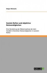 Soziale Rollen und objektive Notwendigkeiten - Eine Darstellung der Metamorphose der dem Handeln inhärenten Notwendigkeiten in s