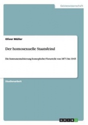 Der homosexuelle Staatsfeind - Die Instrumentalisierung homophober Vorurteile von 1871 bis 1945