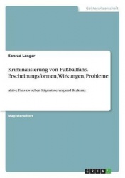 Kriminalisierung von Fussballfans. Erscheinungsformen, Wirkungen, Probleme - Aktive Fans zwischen Stigmatisierung und Reaktanz